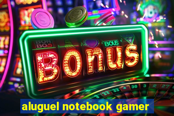 aluguel notebook gamer